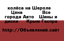 колёса на Шероле › Цена ­ 10 000 - Все города Авто » Шины и диски   . Крым,Гаспра